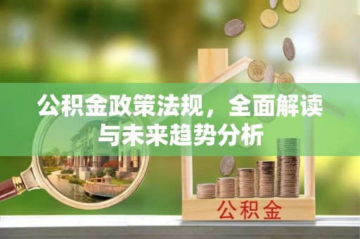 宝安公积金政策法规，全面解读与未来趋势分析