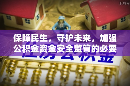 宝安保障民生，守护未来，加强公积金资金安全监管的必要性与实践