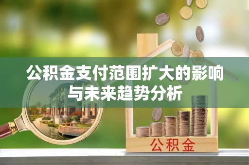 宝安公积金支付范围扩大的影响与未来趋势分析