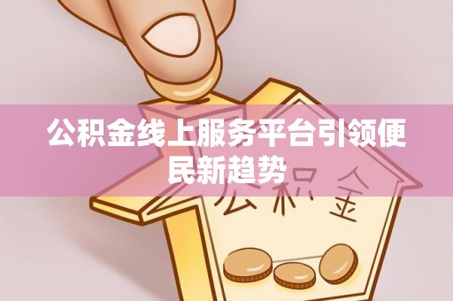 宝安公积金线上服务平台引领便民新趋势