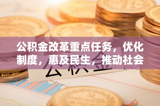宝安公积金改革重点任务，优化制度，惠及民生，推动社会公平发展