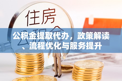 宝安公积金提取代办，政策解读、流程优化与服务提升