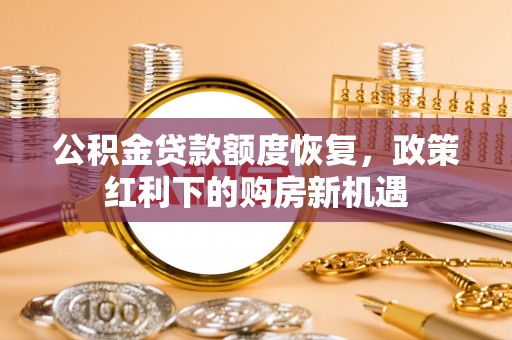 宝安公积金贷款额度恢复，政策红利下的购房新机遇