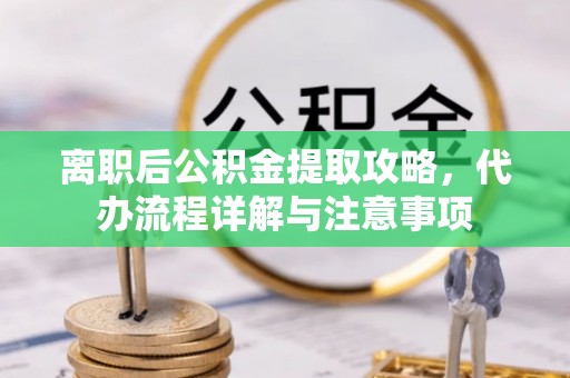 宝安离职后公积金提取攻略，代办流程详解与注意事项