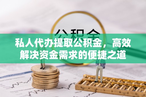 宝安私人代办提取公积金，高效解决资金需求的便捷之道
