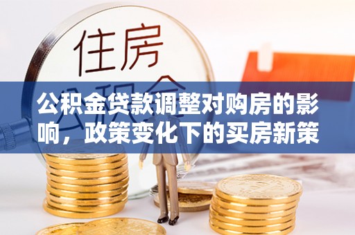 宝安公积金贷款调整对购房的影响，政策变化下的买房新策略