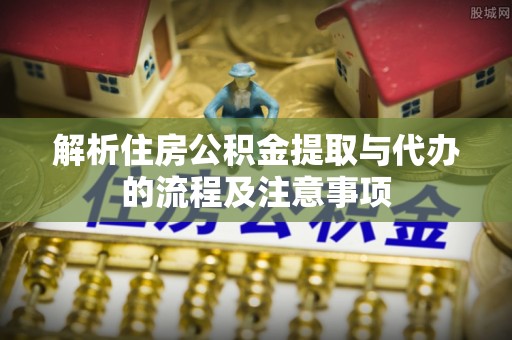 宝安解析住房公积金提取与代办的流程及注意事项