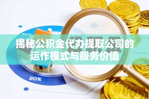 宝安揭秘公积金代办提取公司的运作模式与服务价值
