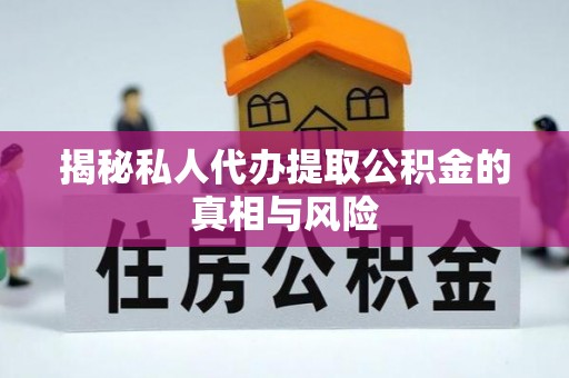 宝安揭秘私人代办提取公积金的真相与风险