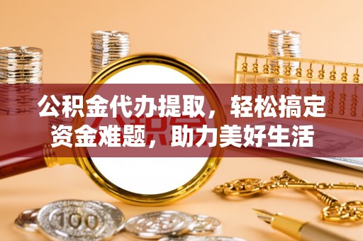 宝安公积金代办提取，轻松搞定资金难题，助力美好生活
