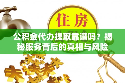 宝安公积金代办提取靠谱吗？揭秘服务背后的真相与风险