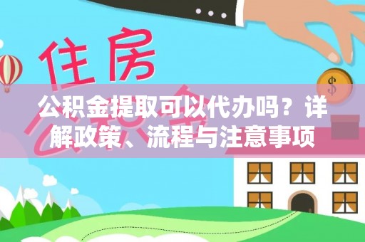 宝安公积金提取可以代办吗？详解政策、流程与注意事项