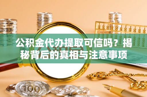 宝安公积金代办提取可信吗？揭秘背后的真相与注意事项
