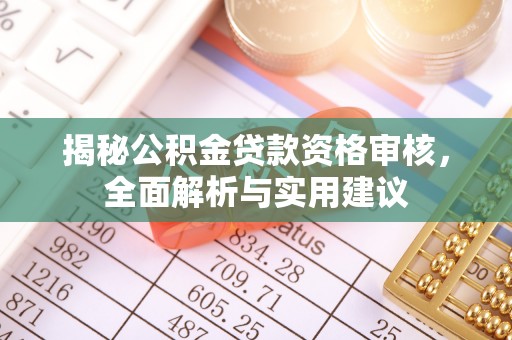 宝安揭秘公积金贷款资格审核，全面解析与实用建议