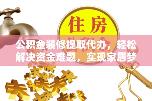 宝安公积金装修提取代办，轻松解决资金难题，实现家居梦想