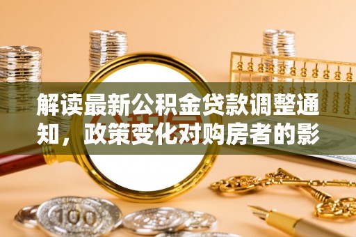 宝安解读最新公积金贷款调整通知，政策变化对购房者的影响与应对策略