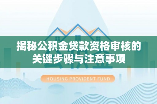 宝安揭秘公积金贷款资格审核的关键步骤与注意事项