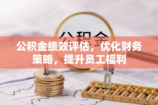 宝安公积金绩效评估，优化财务策略，提升员工福利