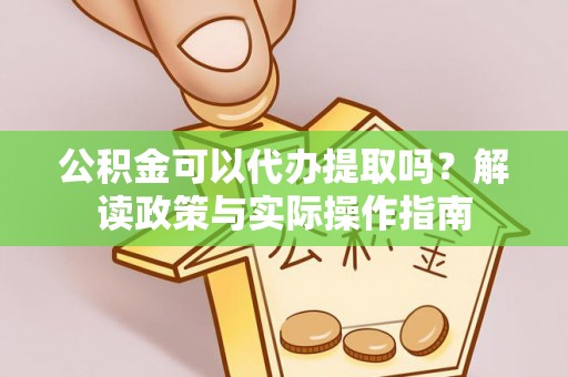 宝安公积金可以代办提取吗？解读政策与实际操作指南