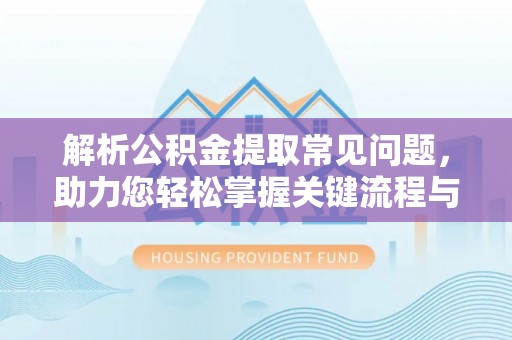宝安解析公积金提取常见问题，助力您轻松掌握关键流程与技巧