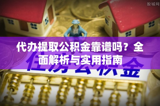 宝安代办提取公积金靠谱吗？全面解析与实用指南