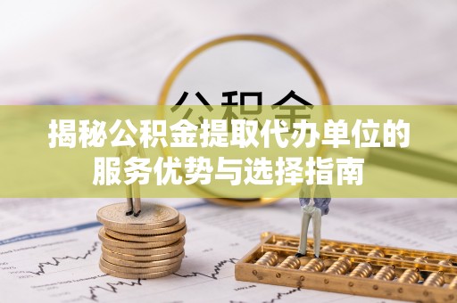 宝安揭秘公积金提取代办单位的服务优势与选择指南