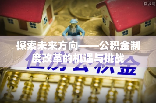 宝安探索未来方向——公积金制度改革的机遇与挑战