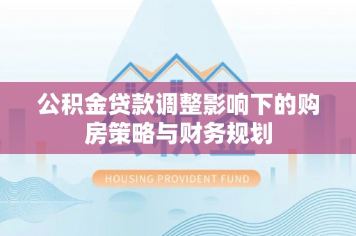 宝安公积金贷款调整影响下的购房策略与财务规划