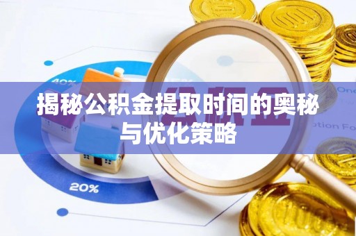 宝安揭秘公积金提取时间的奥秘与优化策略