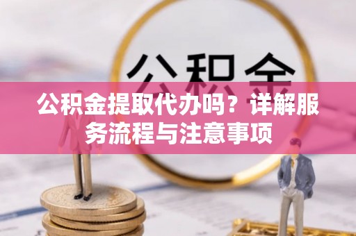 宝安公积金提取代办吗？详解服务流程与注意事项