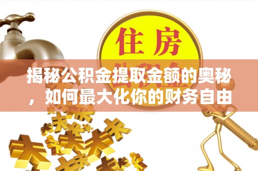 宝安揭秘公积金提取金额的奥秘，如何最大化你的财务自由