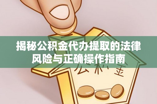 宝安揭秘公积金代办提取的法律风险与正确操作指南