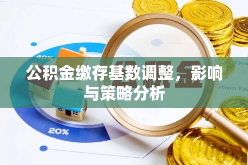 宝安公积金缴存基数调整，影响与策略分析