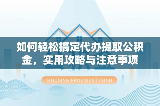 宝安如何轻松搞定代办提取公积金，实用攻略与注意事项