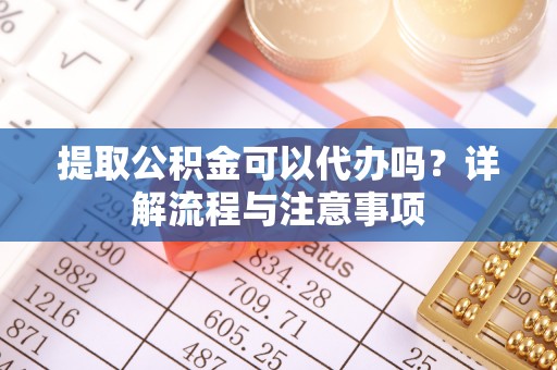 宝安提取公积金可以代办吗？详解流程与注意事项