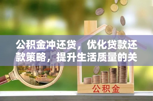宝安公积金冲还贷，优化贷款还款策略，提升生活质量的关键选择
