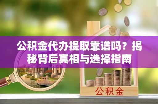 宝安公积金代办提取靠谱吗？揭秘背后真相与选择指南