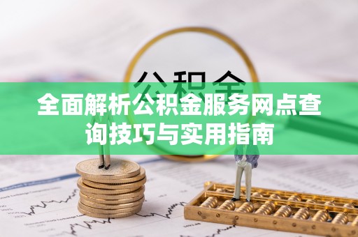 宝安全面解析公积金服务网点查询技巧与实用指南