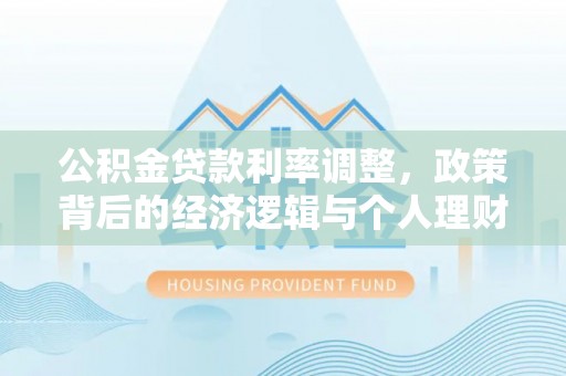 宝安公积金贷款利率调整，政策背后的经济逻辑与个人理财策略