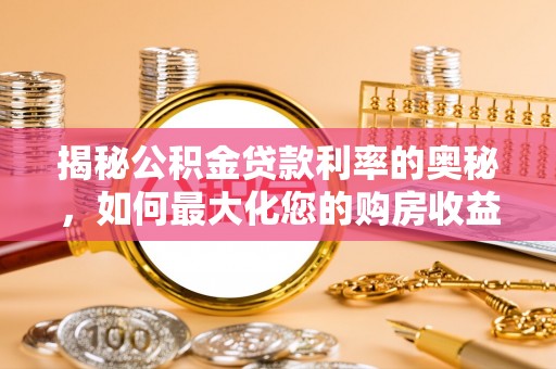 宝安揭秘公积金贷款利率的奥秘，如何最大化您的购房收益
