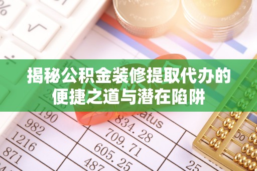 宝安揭秘公积金装修提取代办的便捷之道与潜在陷阱