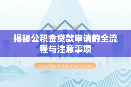 宝安揭秘公积金贷款申请的全流程与注意事项