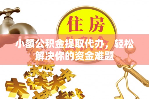 宝安小额公积金提取代办，轻松解决你的资金难题