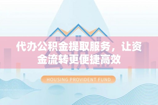 宝安代办公积金提取服务，让资金流转更便捷高效