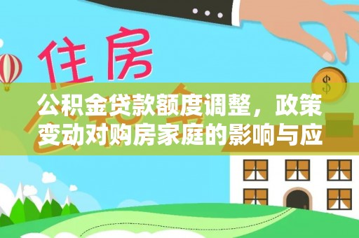 宝安公积金贷款额度调整，政策变动对购房家庭的影响与应对策略