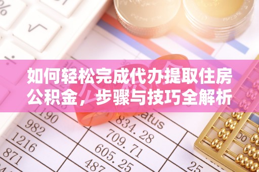 宝安如何轻松完成代办提取住房公积金，步骤与技巧全解析