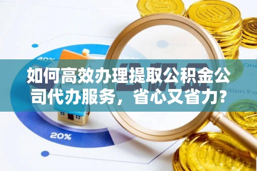 宝安如何高效办理提取公积金公司代办服务，省心又省力？