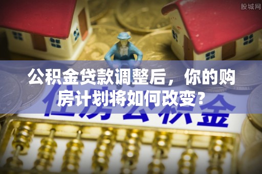 宝安公积金贷款调整后，你的购房计划将如何改变？