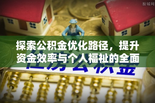 宝安探索公积金优化路径，提升资金效率与个人福祉的全面解析