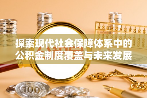 宝安探索现代社会保障体系中的公积金制度覆盖与未来发展